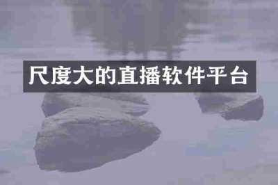 尺度大的直播软件平台