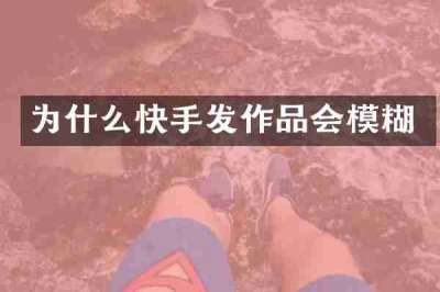 为什么快手发作品会模糊