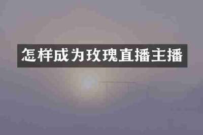 怎样成为玫瑰直播主播
