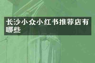 长沙小众小红书推荐店有哪些