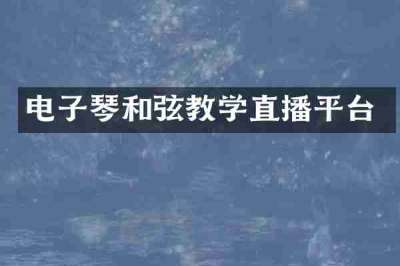 电子琴和弦教学直播平台