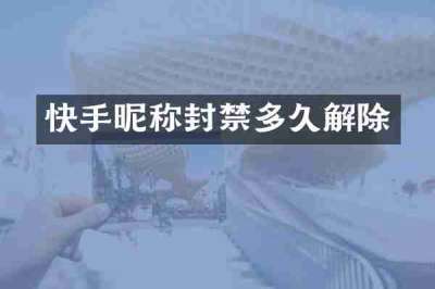 快手昵称封禁多久解除