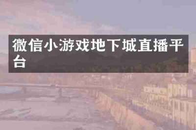 微信小游戏地下城直播平台