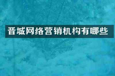 晋城网络营销机构有哪些