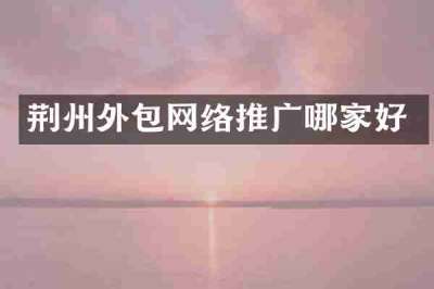 荆州外包网络推广哪家好