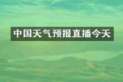 中国天气预报直播今天