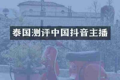 泰国测评中国抖音主播