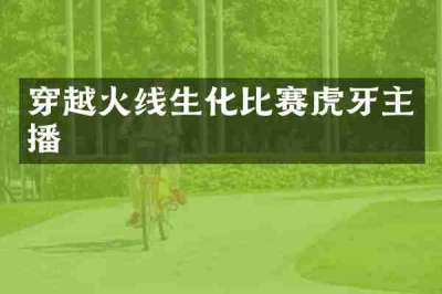 穿越火线生化比赛虎牙主播
