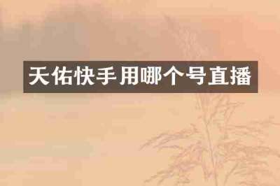 天佑快手用哪个号直播
