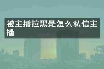 被主播拉黑是怎么私信主播