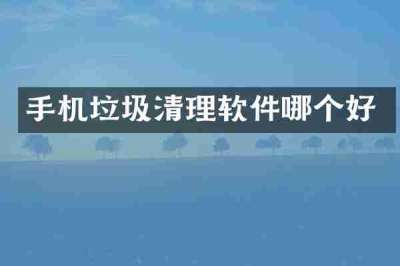 手机垃圾清理软件哪个好