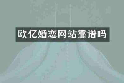 欧亿婚恋网站靠谱吗