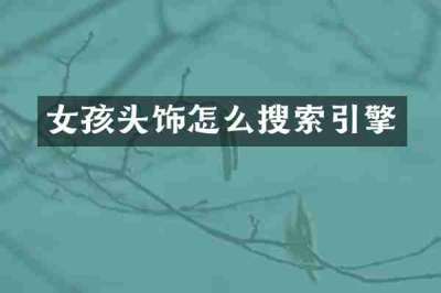 女孩头饰怎么搜索引擎