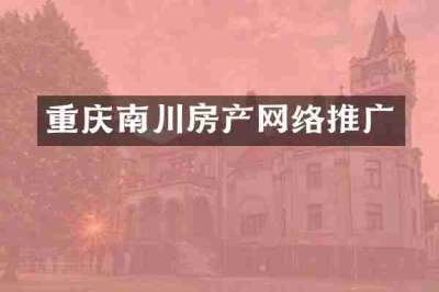 重庆南川房产网络推广