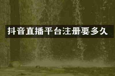 抖音直播平台注册要多久