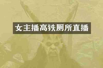 女主播高铁厕所直播