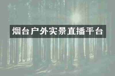 烟台户外实景直播平台