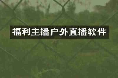 福利主播户外直播软件