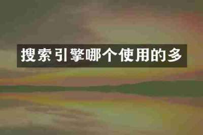 搜索引擎哪个使用的多