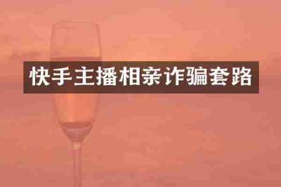 快手主播相亲诈骗套路