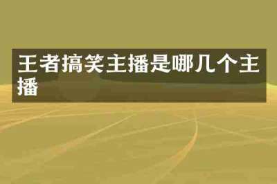 王者搞笑主播是哪几个主播