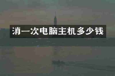 消一次电脑主机多少钱