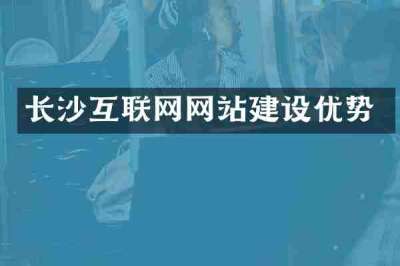 长沙互联网网站建设优势