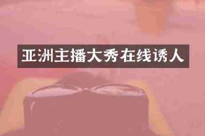 亚洲主播大秀在线诱人