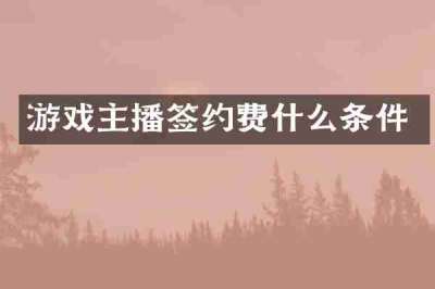 游戏主播签约费什么条件