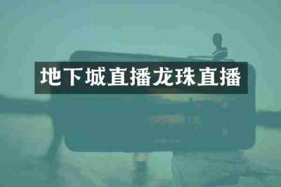 地下城直播龙珠直播