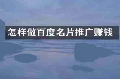 怎样做百度名片推广赚钱