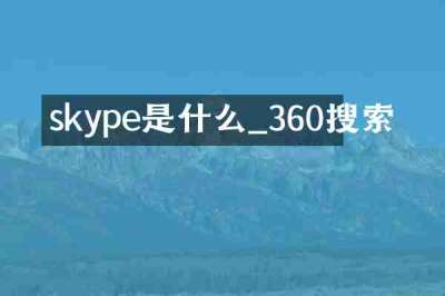 skype是什么_360搜索
