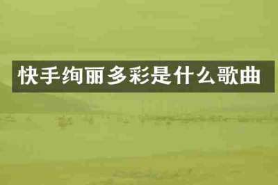 快手绚丽多彩是什么歌曲