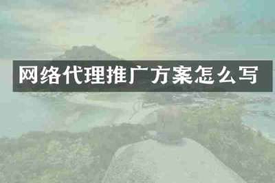 网络代理推广方案怎么写