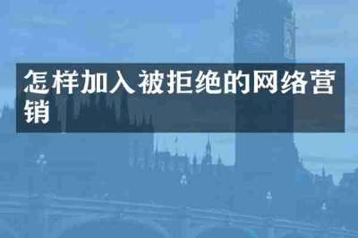 怎样加入被拒绝的网络营销