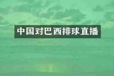 中国对巴西排球直播