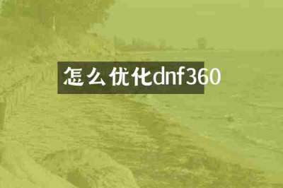 怎么优化dnf360