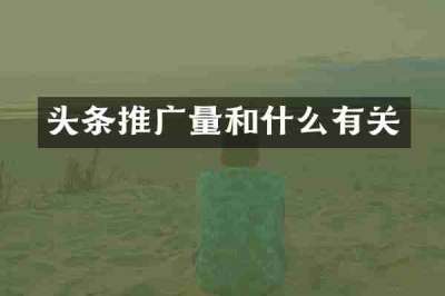头条推广量和什么有关