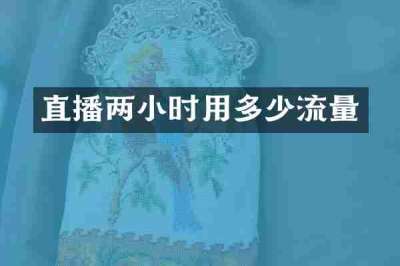 直播两小时用多少流量
