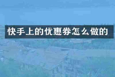 快手上的优惠券怎么做的