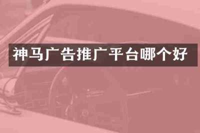神马广告推广平台哪个好