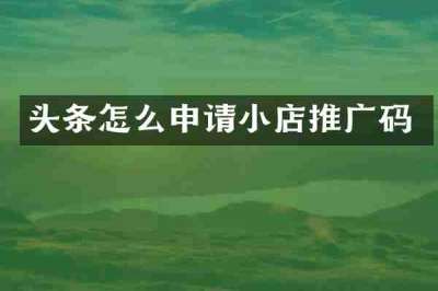 头条怎么申请小店推广码