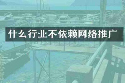 什么行业不依赖网络推广