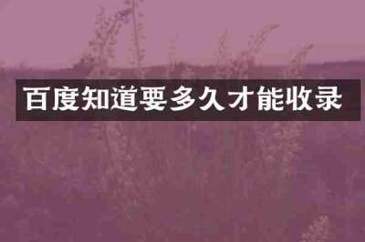 百度知道要多久才能收录