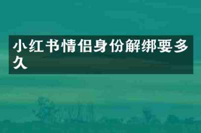 小红书情侣身份解绑要多久
