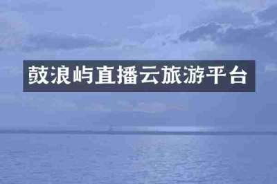 鼓浪屿直播云旅游平台