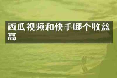 西瓜视频和快手哪个收益高