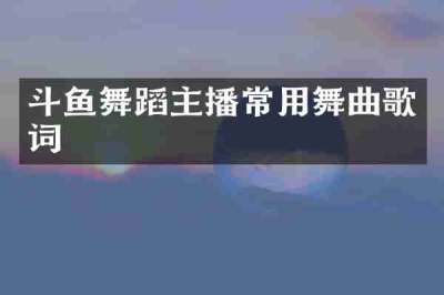斗鱼舞蹈主播常用舞曲歌词