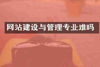 网站建设与管理专业难吗