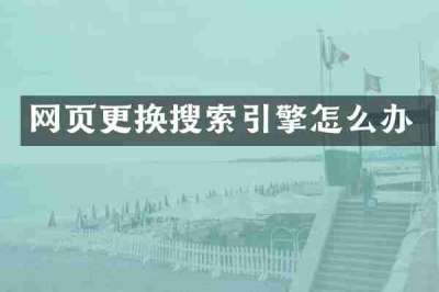 网页更换搜索引擎怎么办
